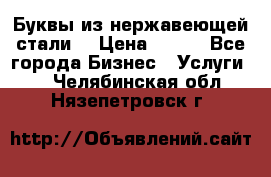 Буквы из нержавеющей стали. › Цена ­ 700 - Все города Бизнес » Услуги   . Челябинская обл.,Нязепетровск г.